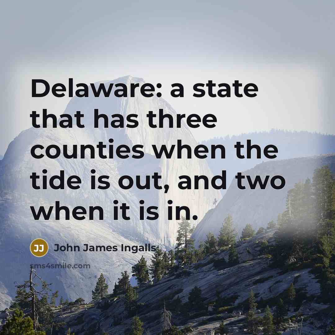 “Delaware: a state that has three counties when the tide is out, and two when it is in.” quote by John James Ingalls