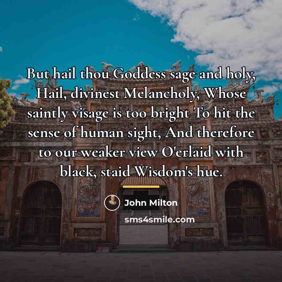 “But hail thou Goddess sage and holy, Hail, divinest Melancholy,…” quote by John Milton