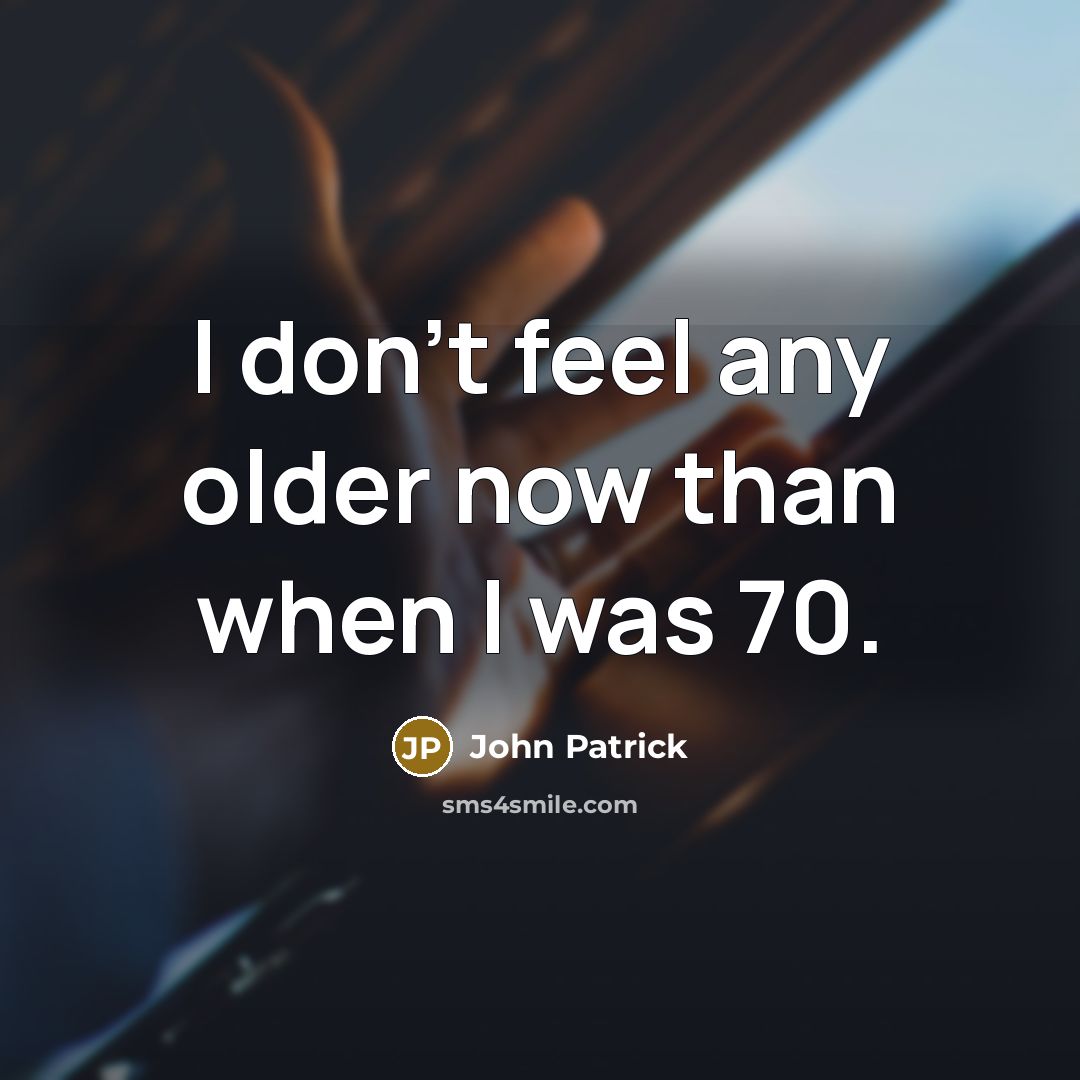 “I don't feel any older now than when I was…” quote by John Patrick