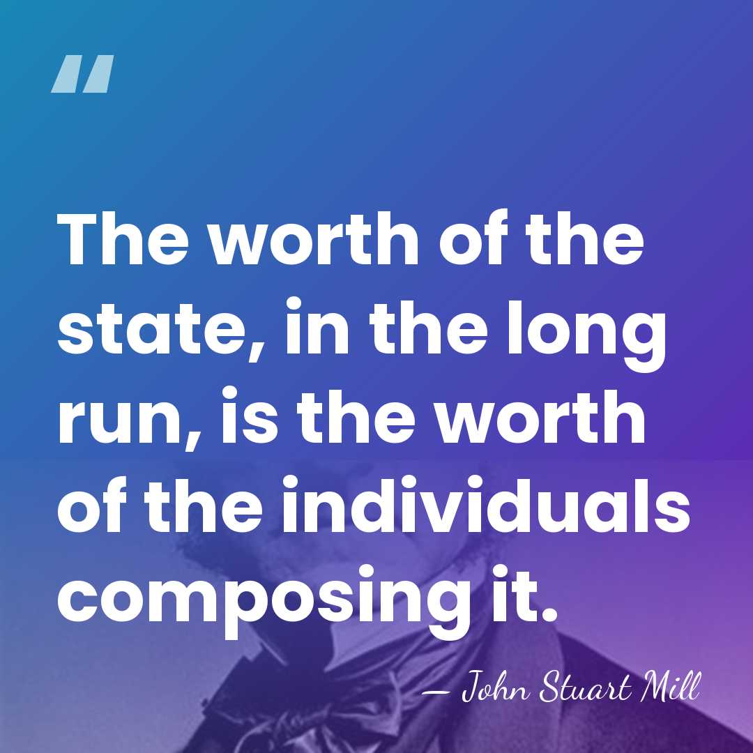 The worth of the state, in the long run, is the worth&hellip; - John Stuart Mill