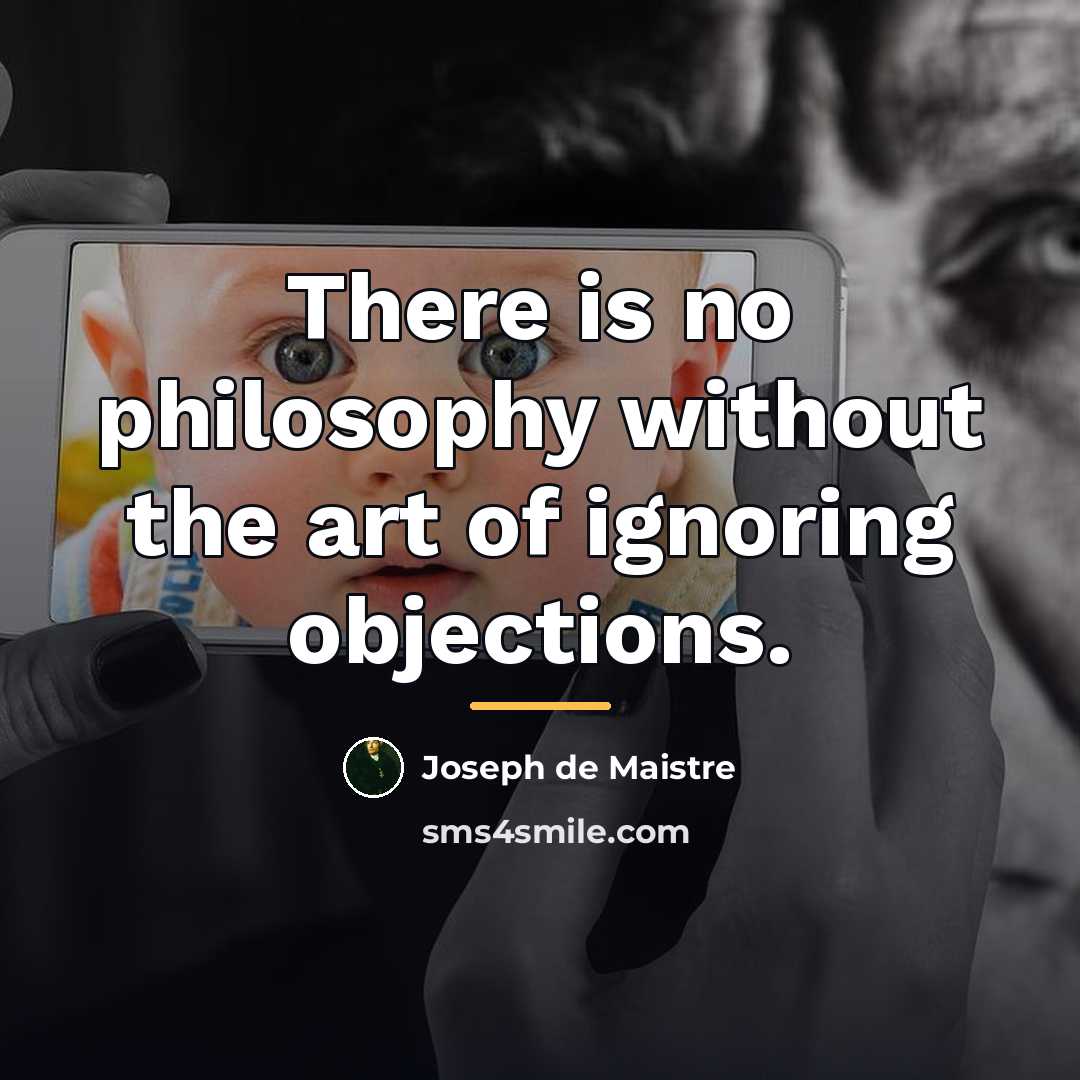 “There is no philosophy without the art of ignoring objections.…” quote by Joseph de Maistre