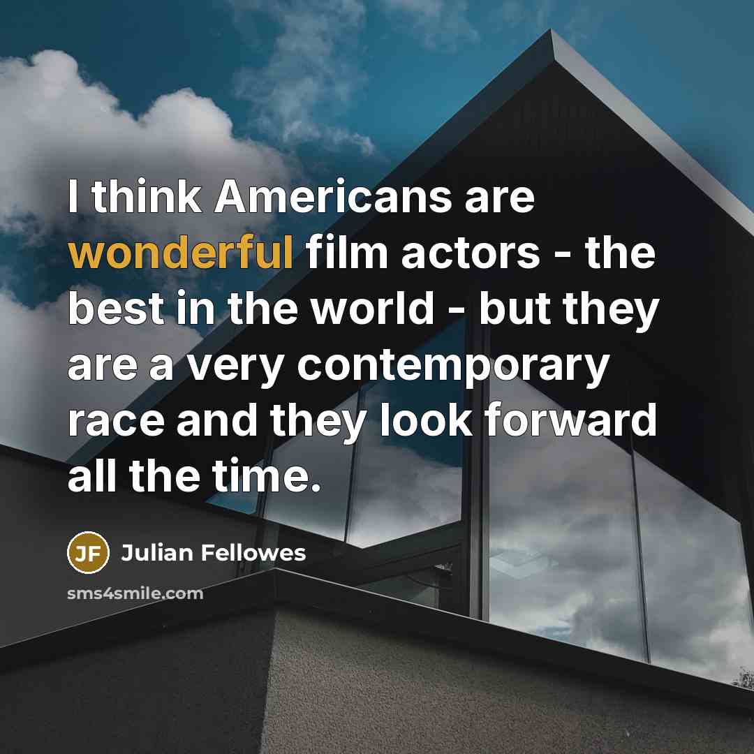 “I think Americans are wonderful film actors - the best…” quote by Julian Fellowes