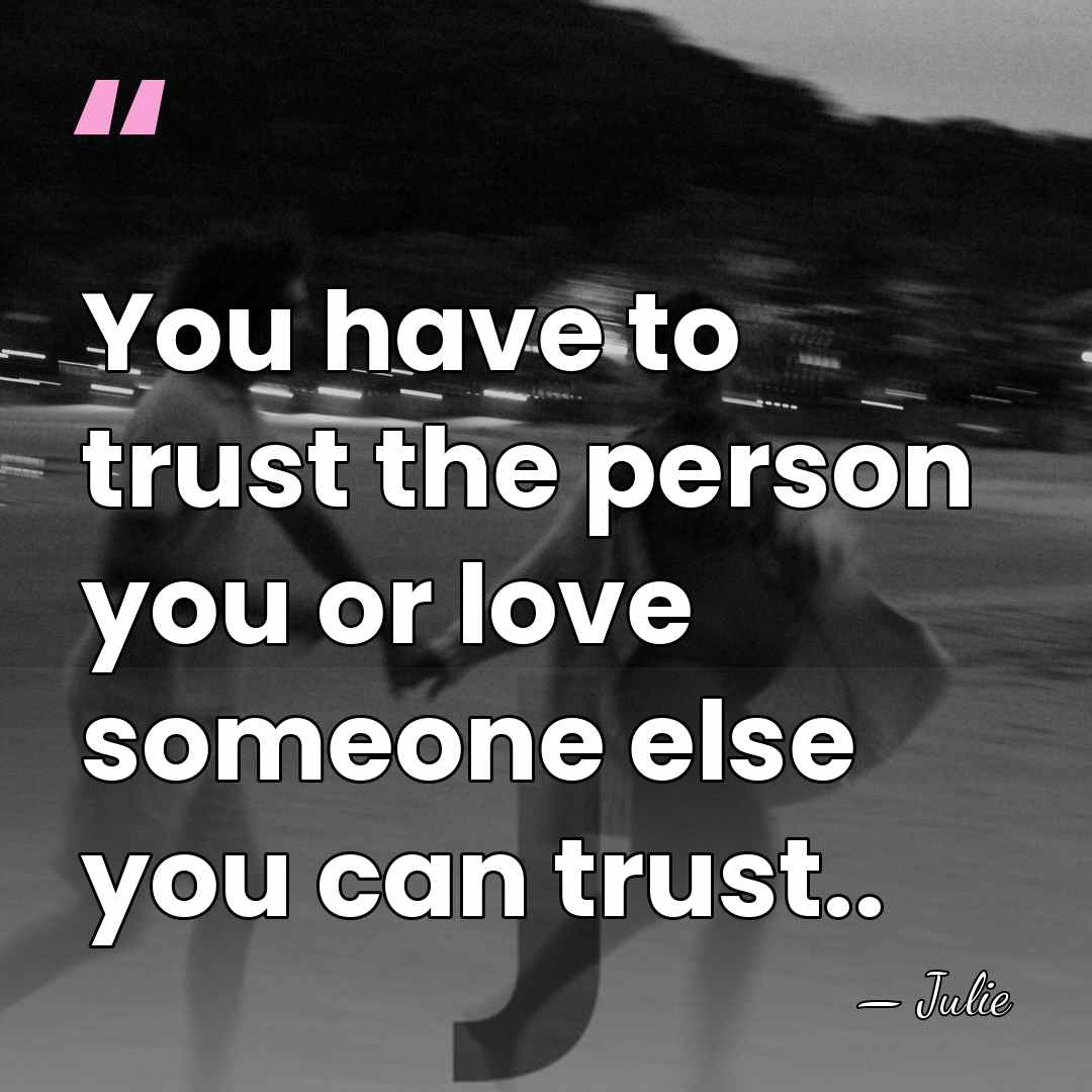 You have to trust the person you or love someone else you&hellip; - Julie