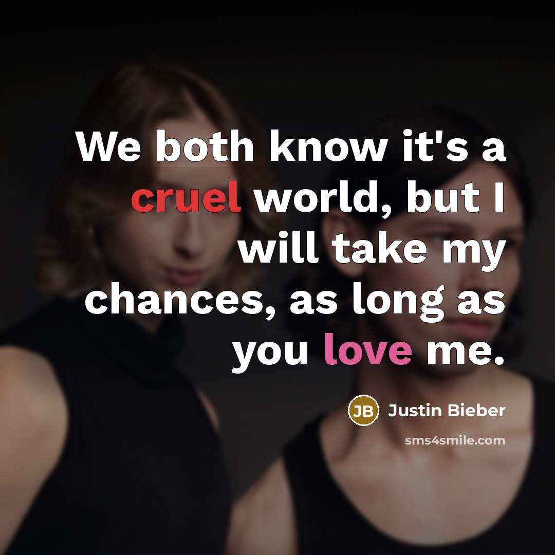“We both know it's a cruel world, but I will take my chances, as long as you love me.” quote by Justin Bieber