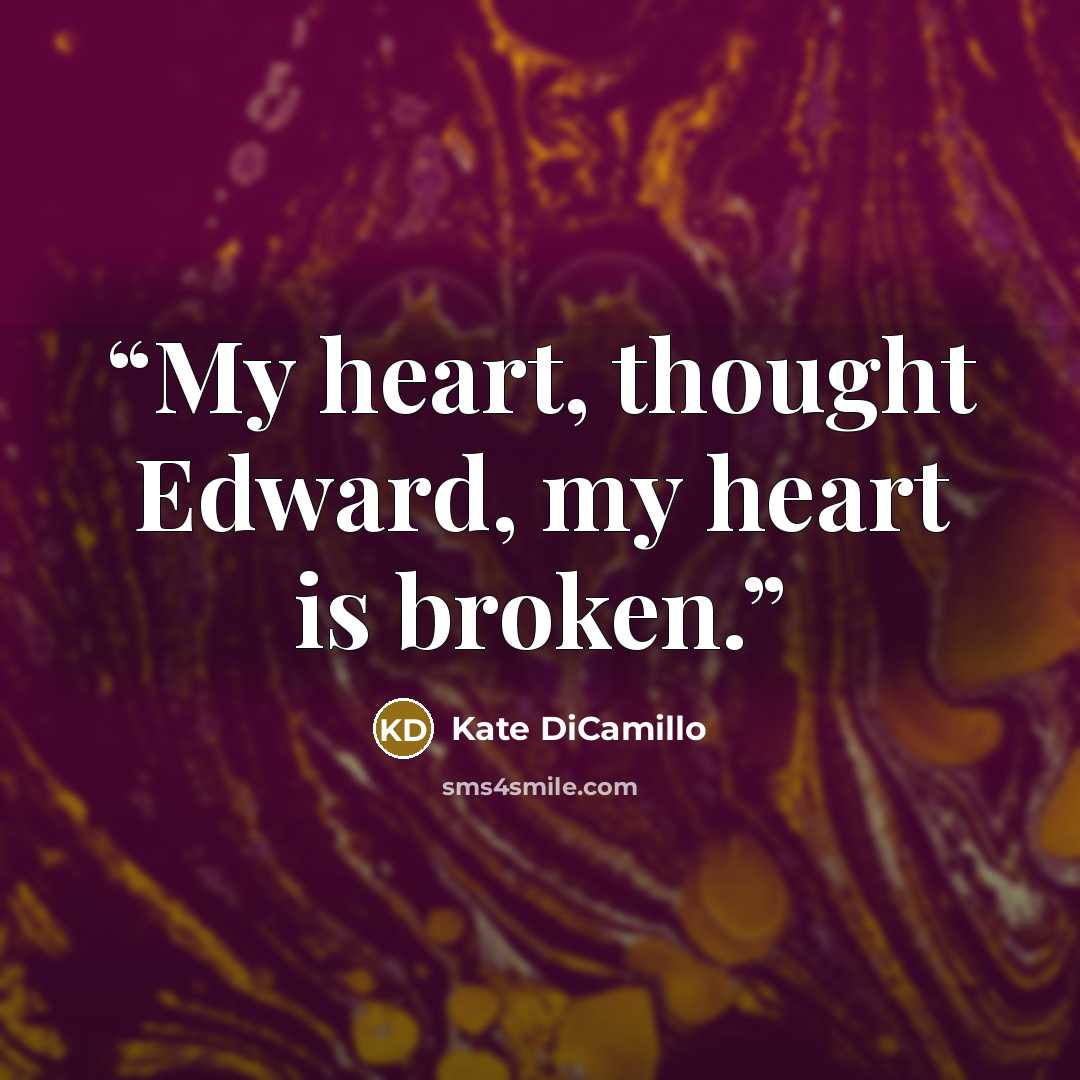 “My heart, thought Edward, my heart is broken.” quote by Kate DiCamillo