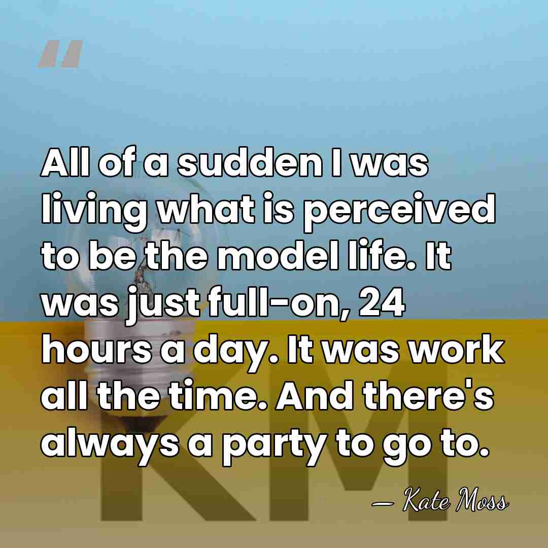 All of a sudden I was living what is perceived to be&hellip; - Kate Moss