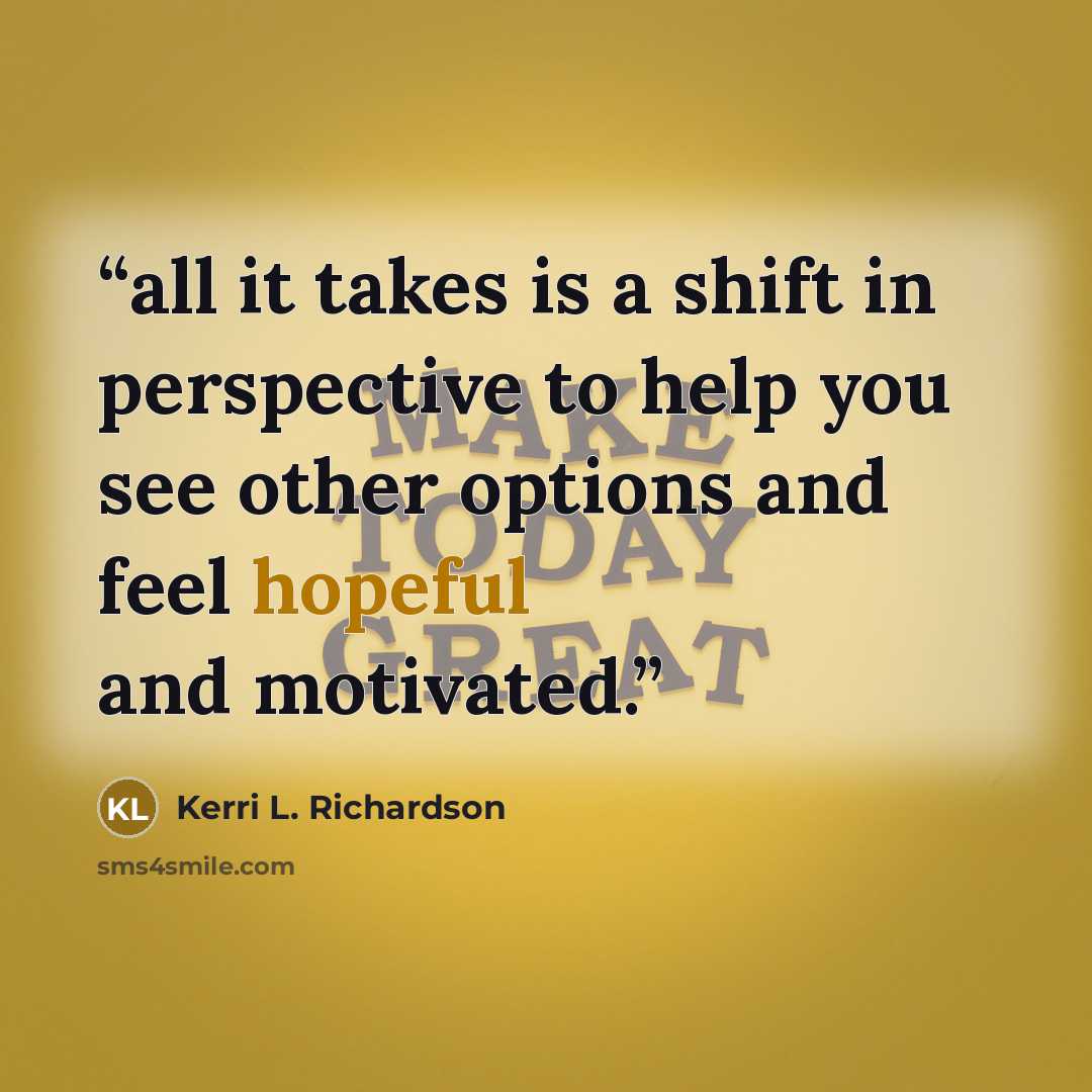 “all it takes is a shift in perspective to help you see other options and feel hopeful and motivated.” quote by Kerri L. Richardson