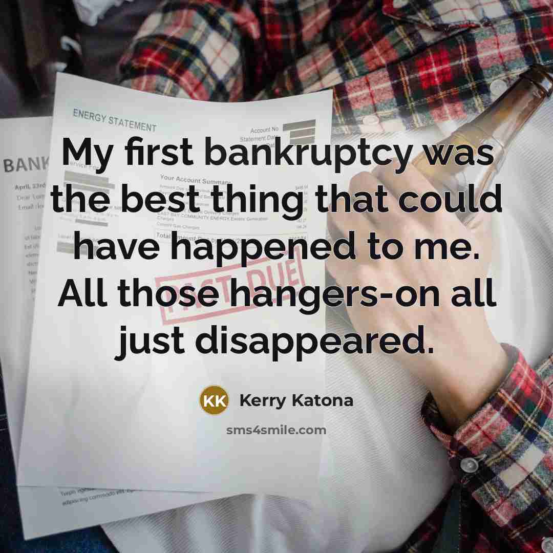 “My first bankruptcy was the best thing that could have happened to me. All those hangers-on all just disappeared.” quote by Kerry Katona