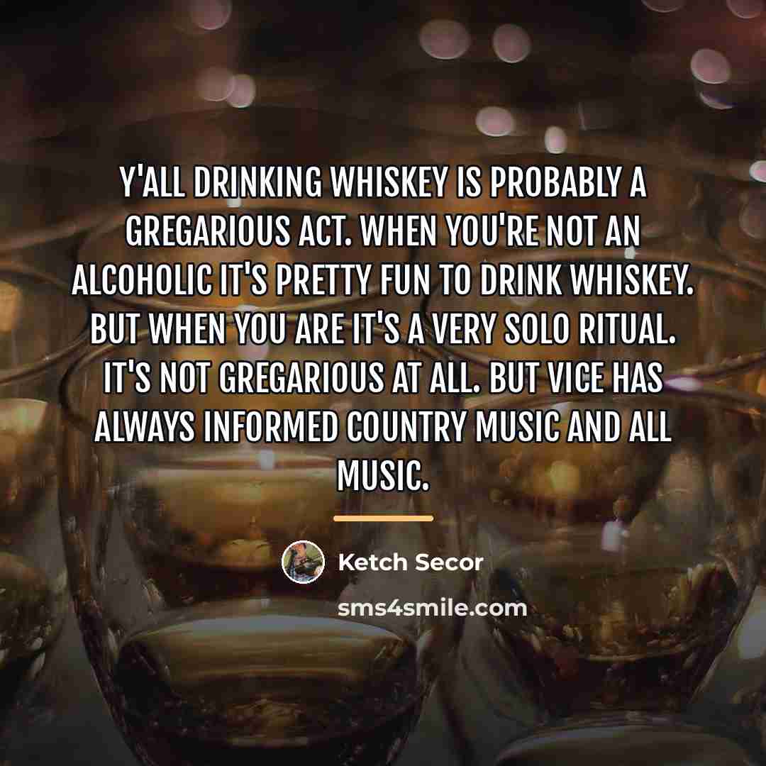 “Y'all drinking whiskey is probably a gregarious act. When you're…” quote by Ketch Secor