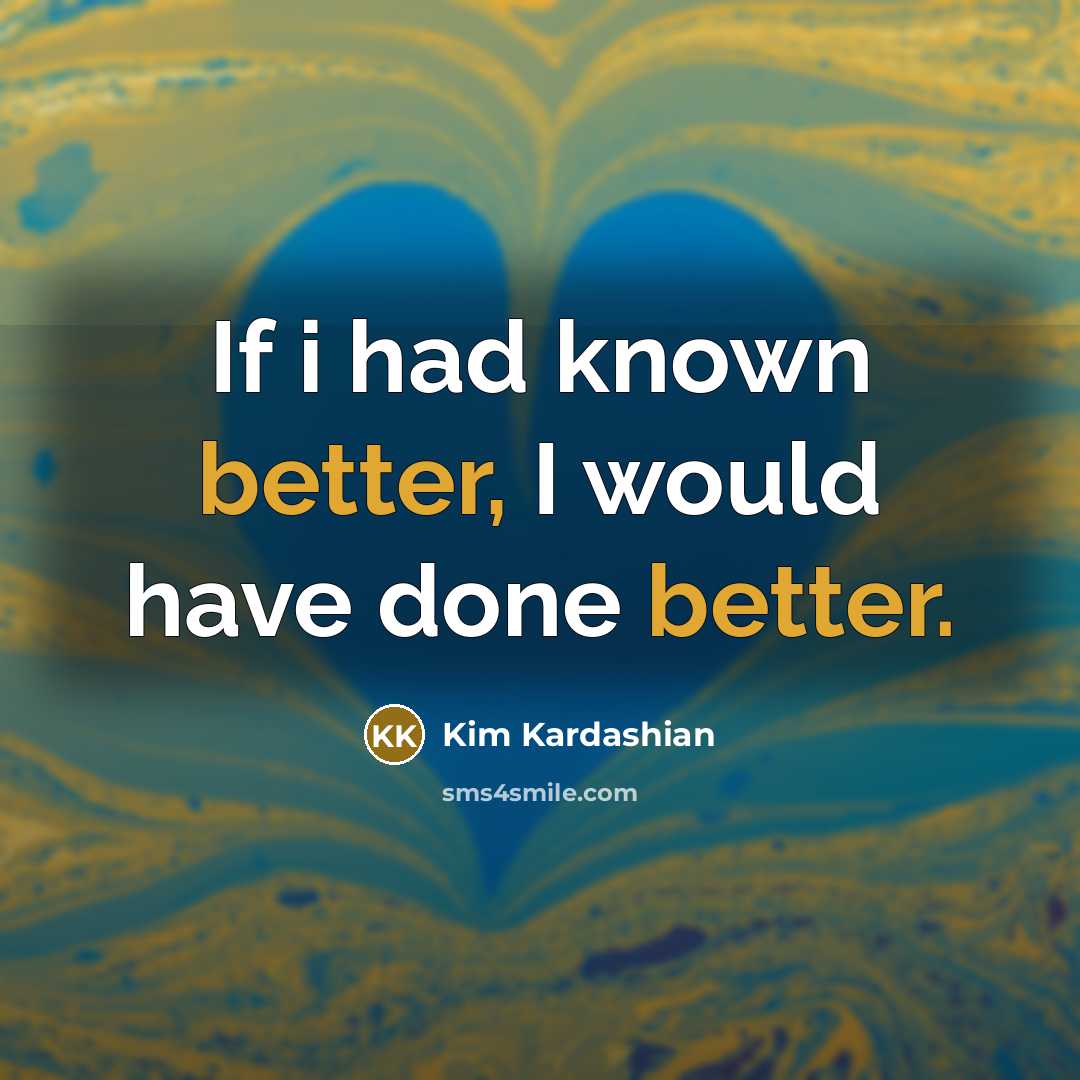“If i had known better, I would have done better.” quote by Kim Kardashian