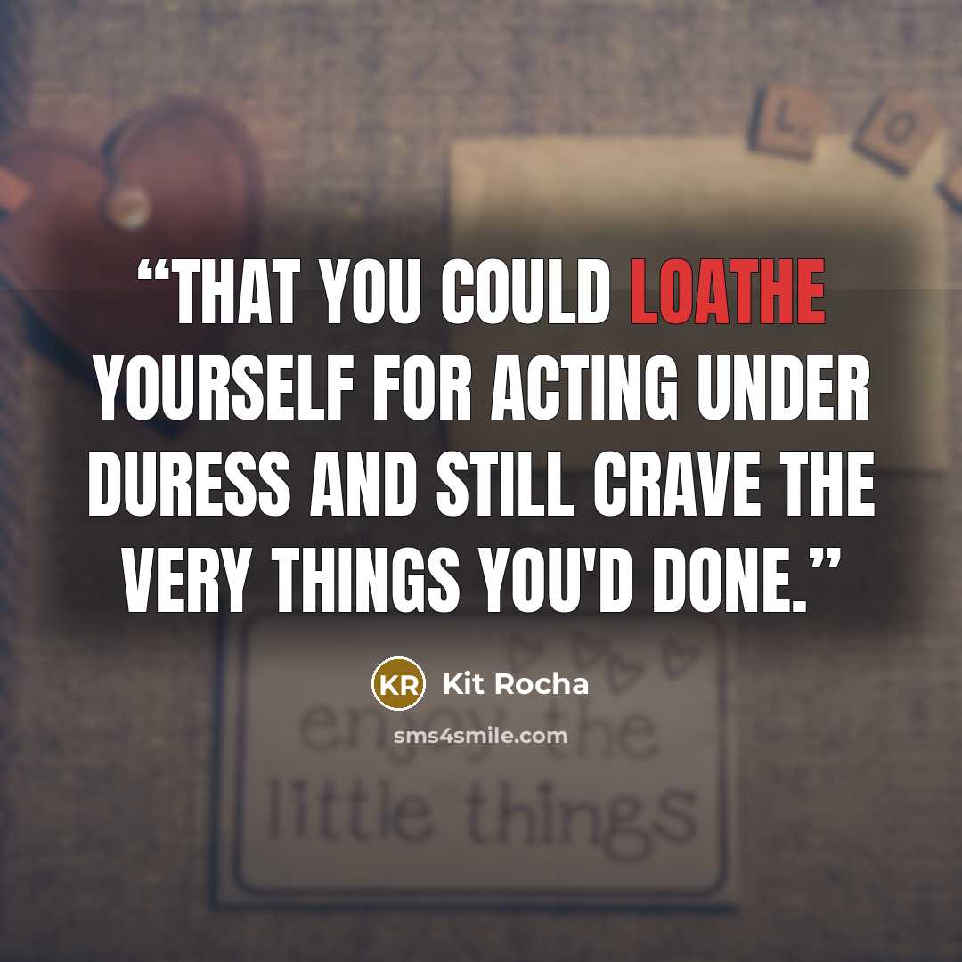 “That you could loathe yourself for acting under duress and still crave the very things you'd done.” quote by Kit Rocha