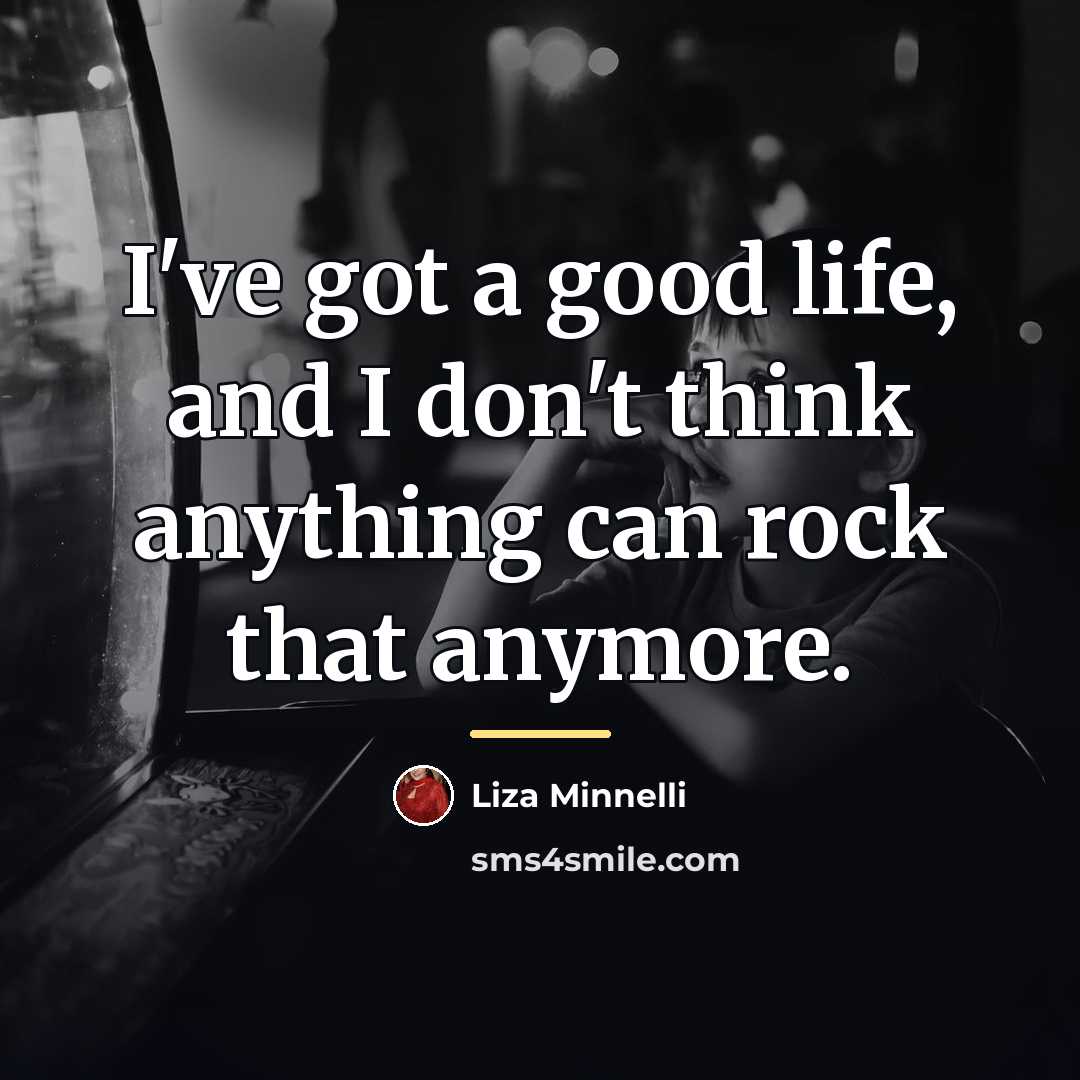 “I've got a good life, and I don't think anything…” quote by Liza Minnelli