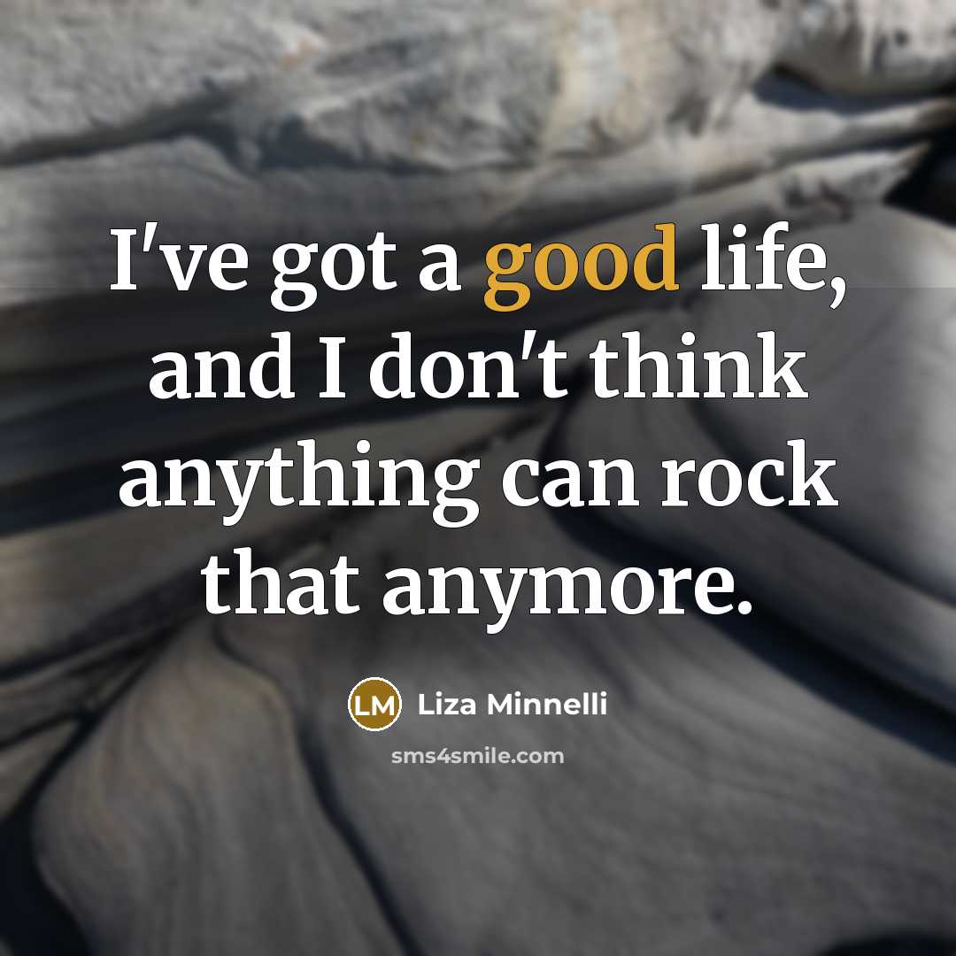 “I've got a good life, and I don't think anything can rock that anymore.” quote by Liza Minnelli
