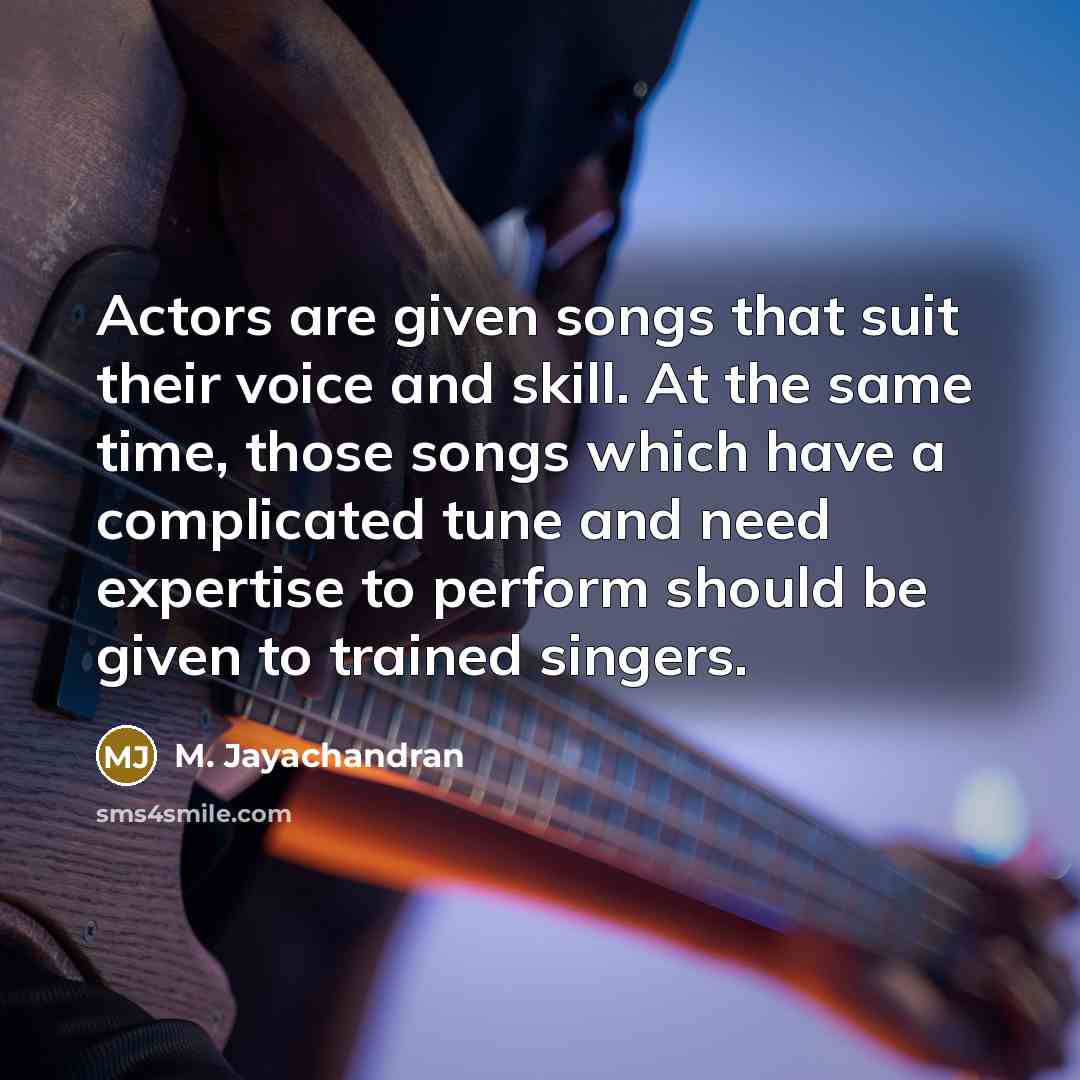 “Actors are given songs that suit their voice and skill.…” quote by M. Jayachandran