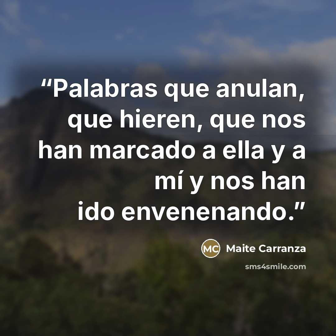 “Palabras que anulan, que hieren, que nos han marcado a ella y a mí y nos han ido envenenando.” quote by Maite Carranza
