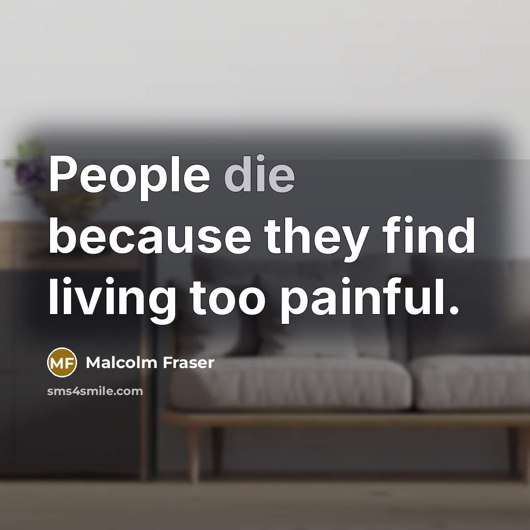 “People die because they find living too painful.…” quote by Malcolm Fraser