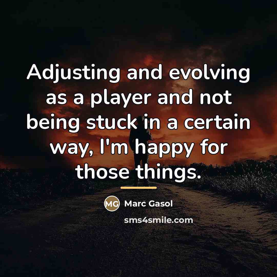 “Adjusting and evolving as a player and not being stuck…” quote by Marc Gasol