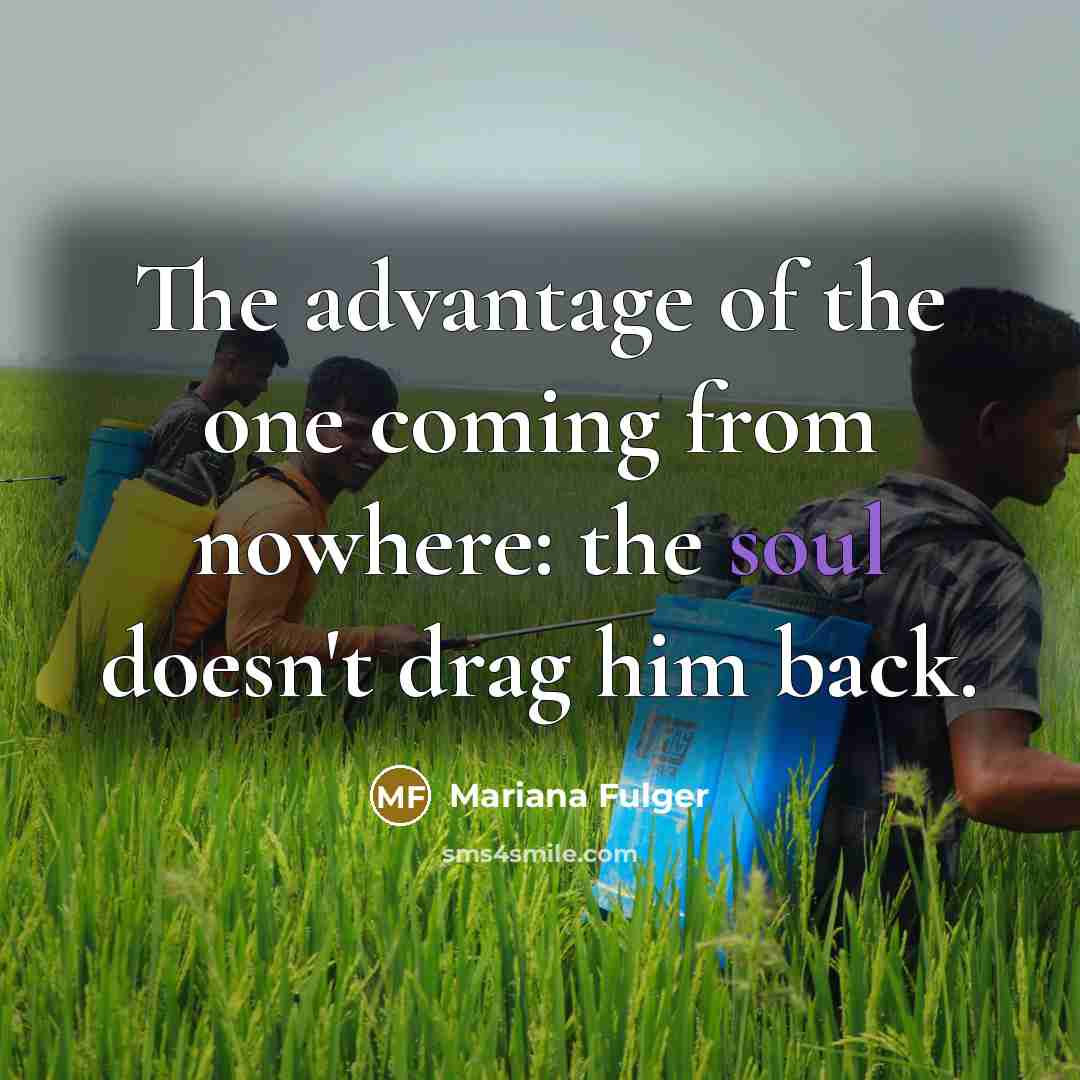 “The advantage of the one coming from nowhere: the soul doesn't drag him back.” quote by Mariana Fulger