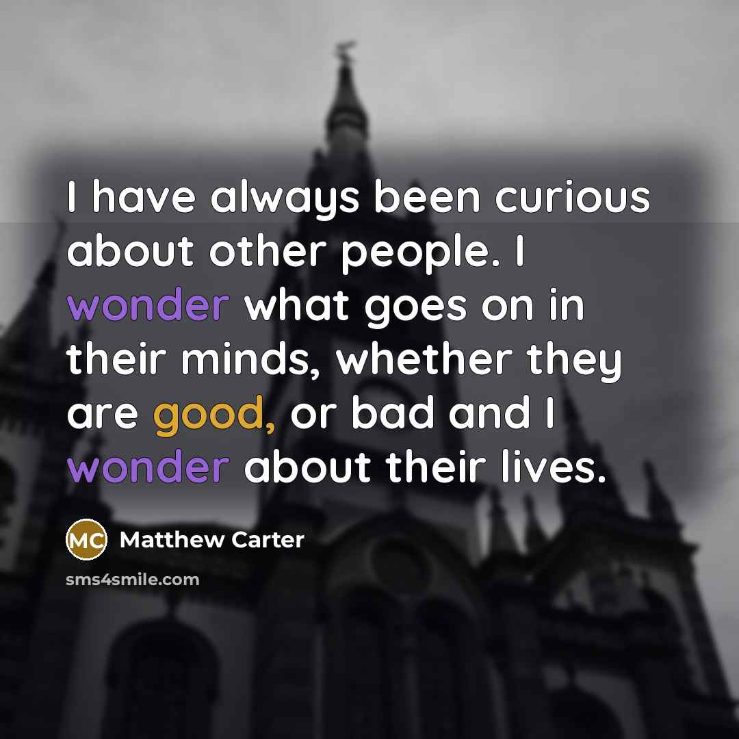 “I have always been curious about other people. I wonder…” quote by Matthew Carter
