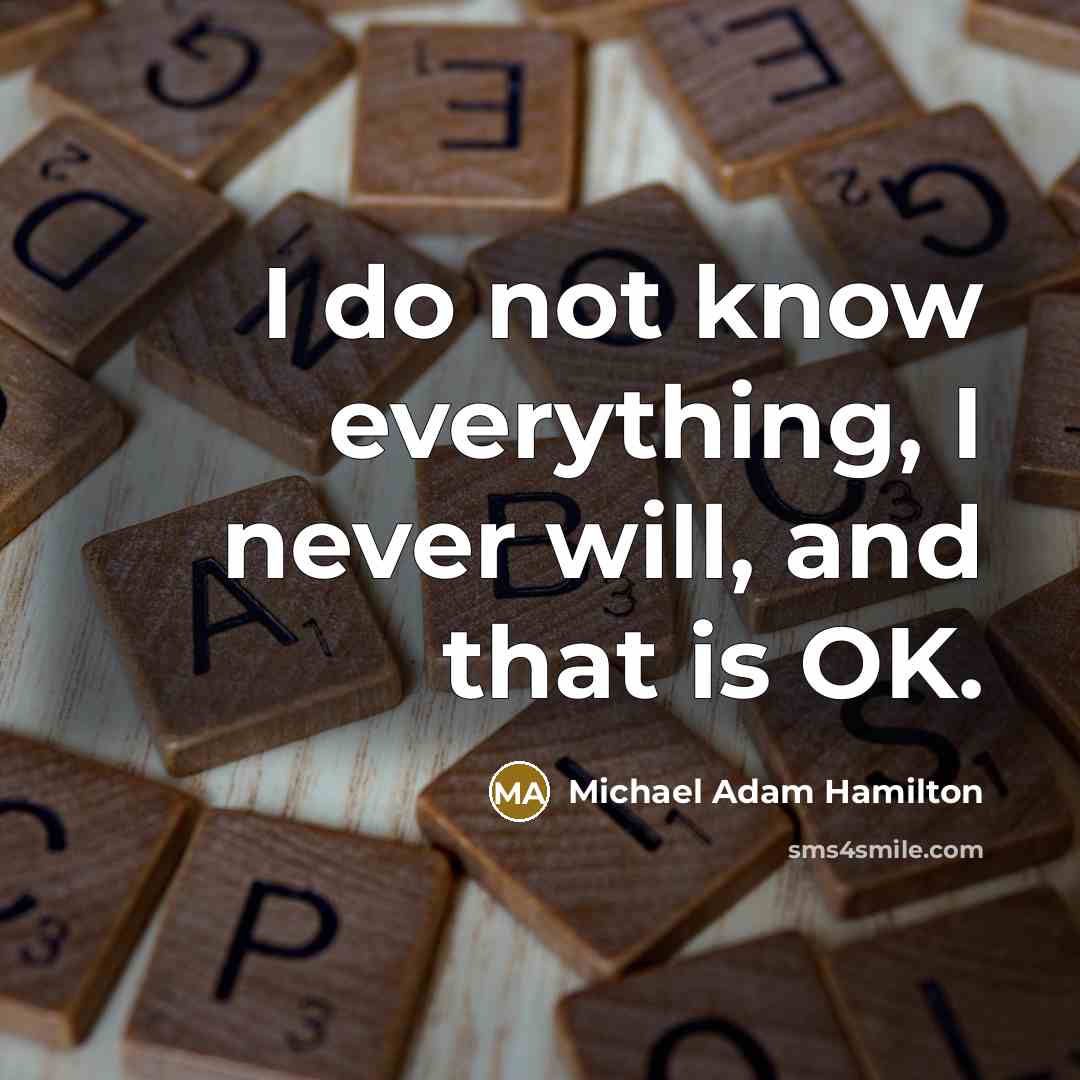 “I do not know everything, I never will, and that is OK.” quote by Michael Adam Hamilton