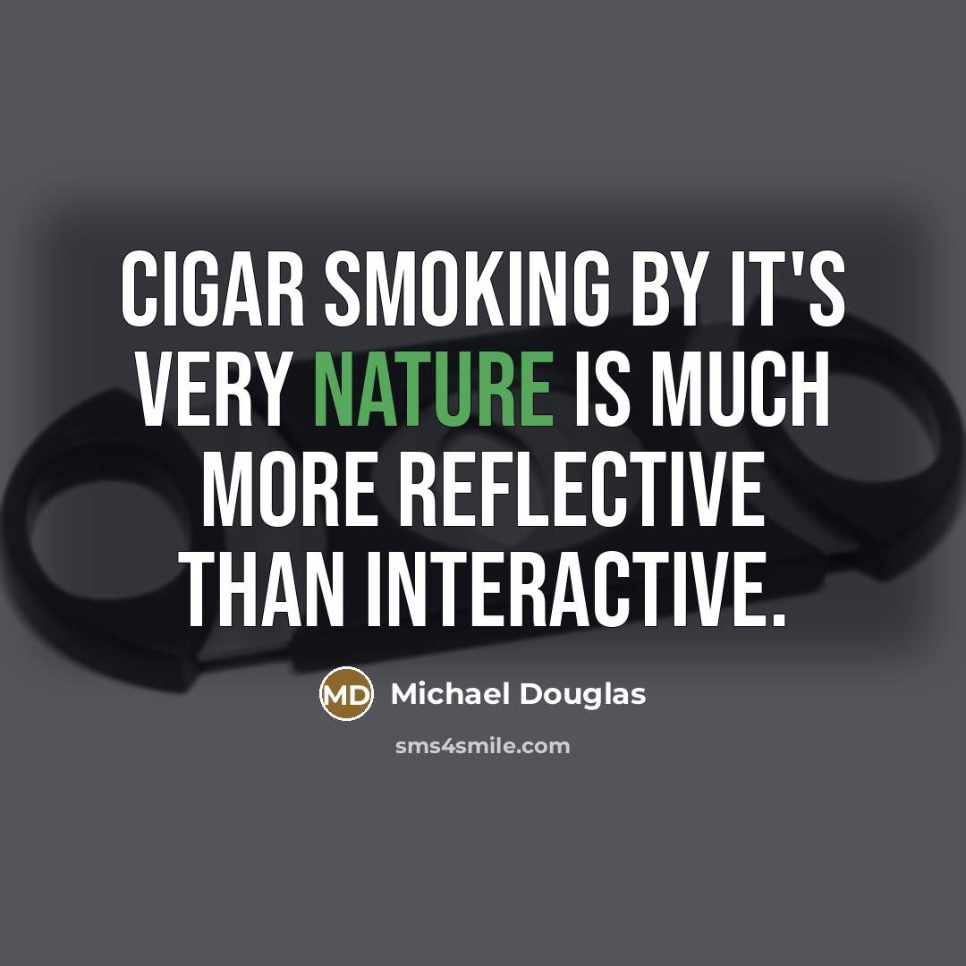 “Cigar smoking by it's very nature is much more reflective…” quote by Michael Douglas