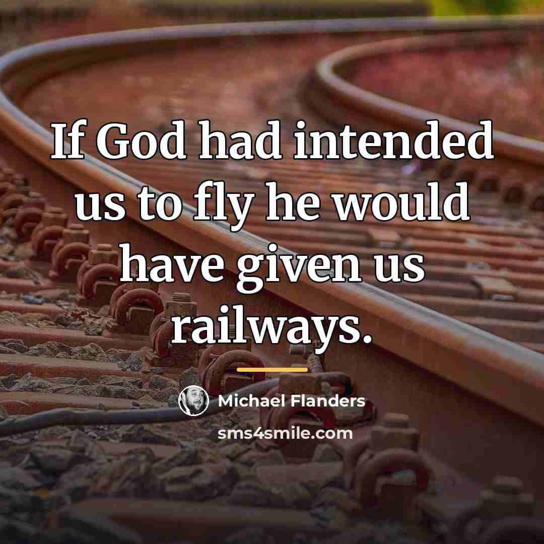 “If God had intended us to fly he would have…” quote by Michael Flanders