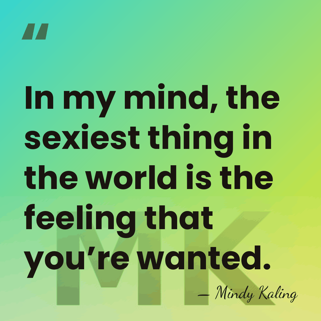 In my mind, the sexiest thing in the world is the feeling&hellip; - Mindy Kaling