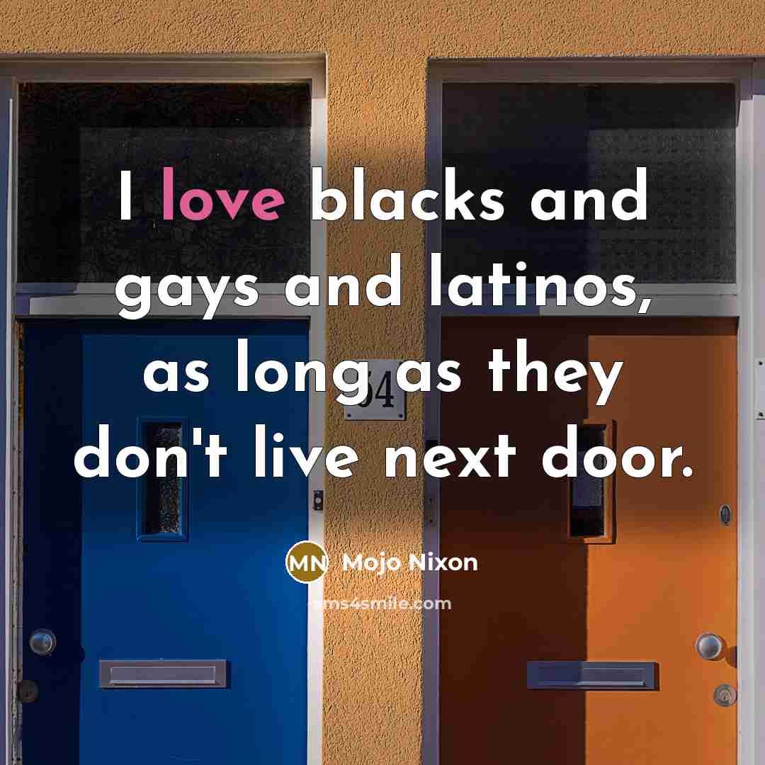 “I love blacks and gays and latinos, as long as…” quote by Mojo Nixon