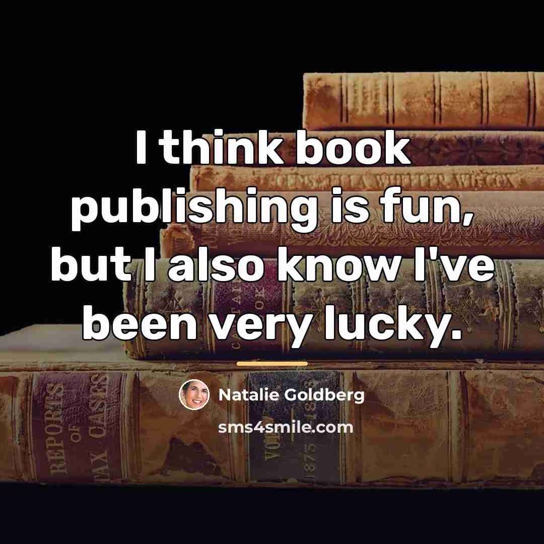 “I think book publishing is fun, but I also know…” quote by Natalie Goldberg