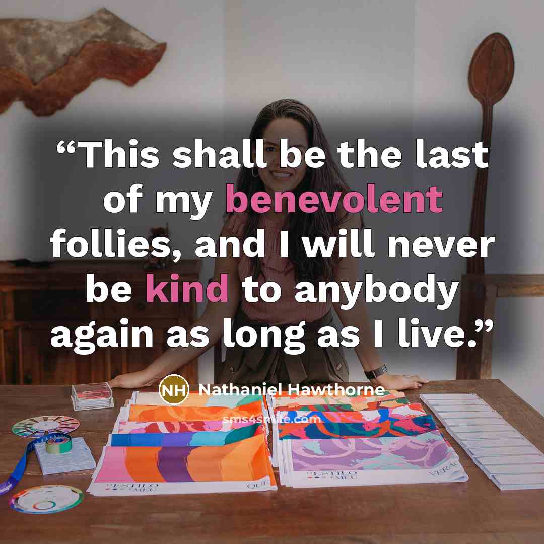 “This shall be the last of my benevolent follies, and I will never be kind to anybody again as long as I live.” quote by Nathaniel Hawthorne