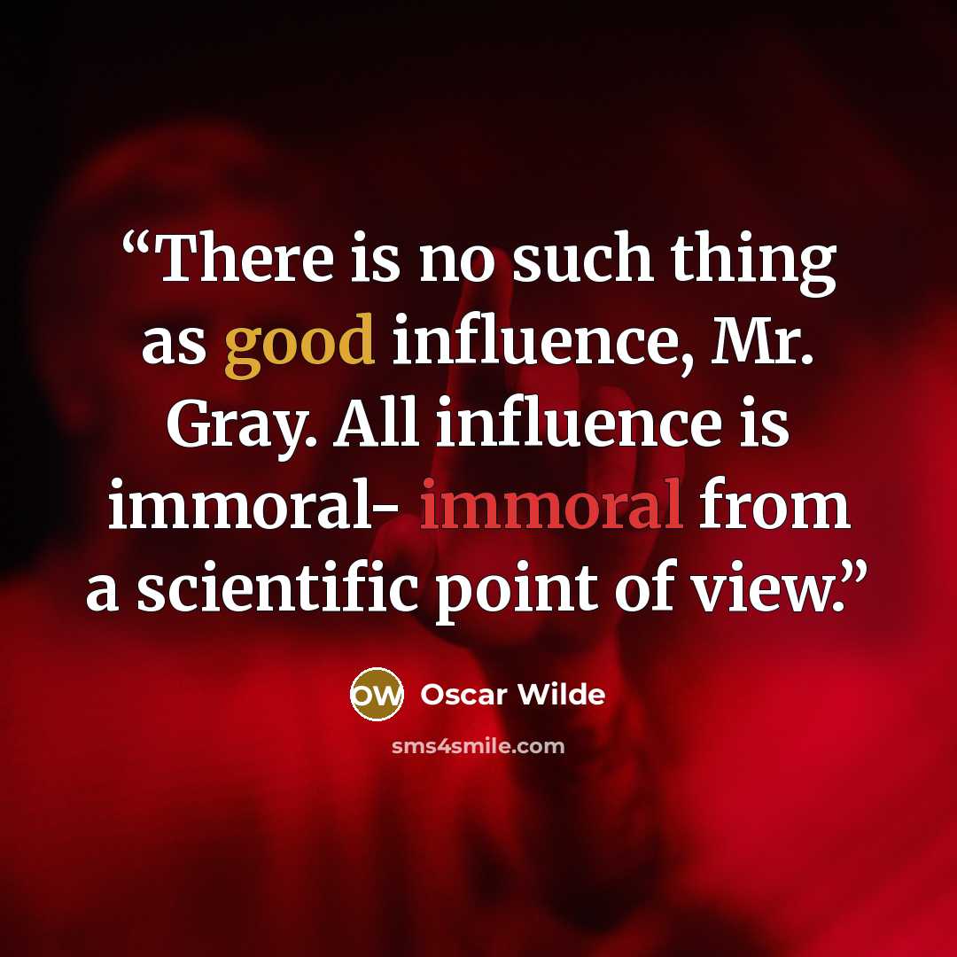 “There is no such thing as good influence, Mr. Gray. All influence is immoral- immoral from a scientific point of view.” quote by Oscar Wilde