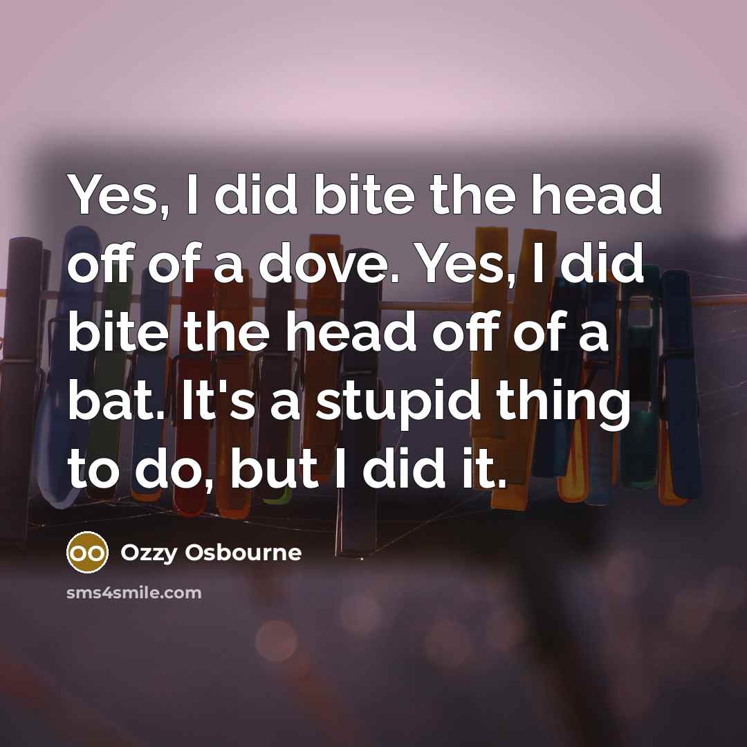 “Yes, I did bite the head off of a dove.…” quote by Ozzy Osbourne