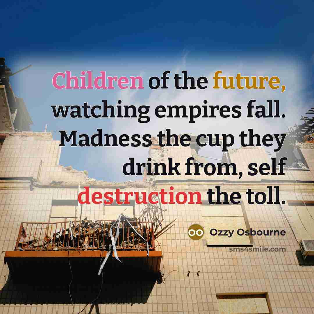 “Children of the future, watching empires fall. Madness the cup…” quote by Ozzy Osbourne