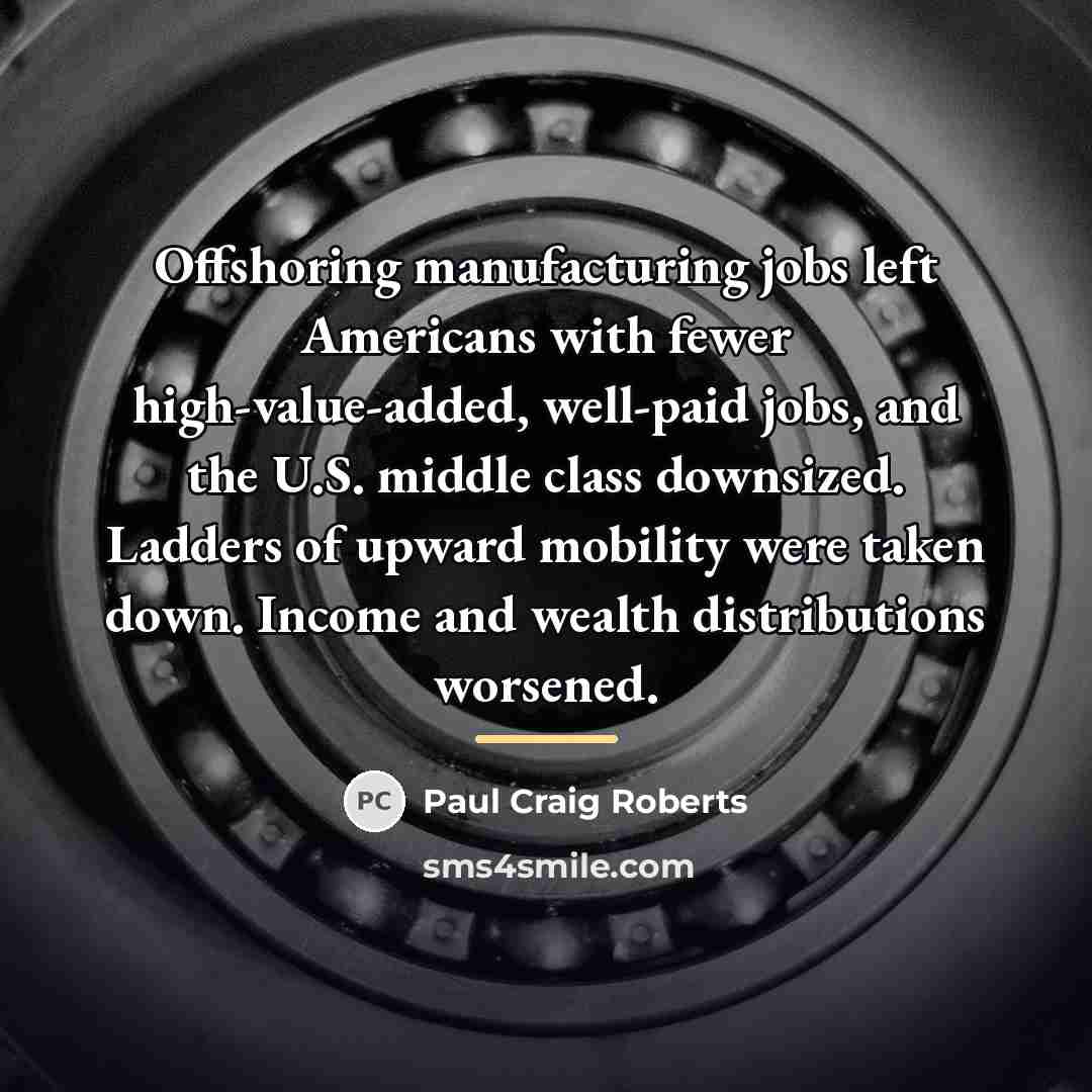 “Offshoring manufacturing jobs left Americans with fewer high-value-added, well-paid jobs,…” quote by Paul Craig Roberts