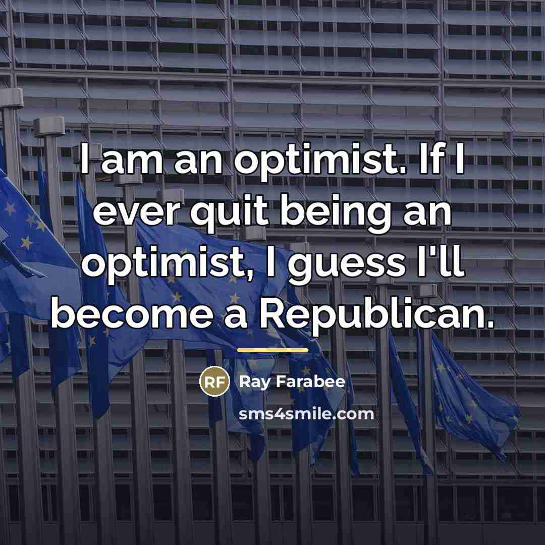 “I am an optimist. If I ever quit being an…” quote by Ray Farabee