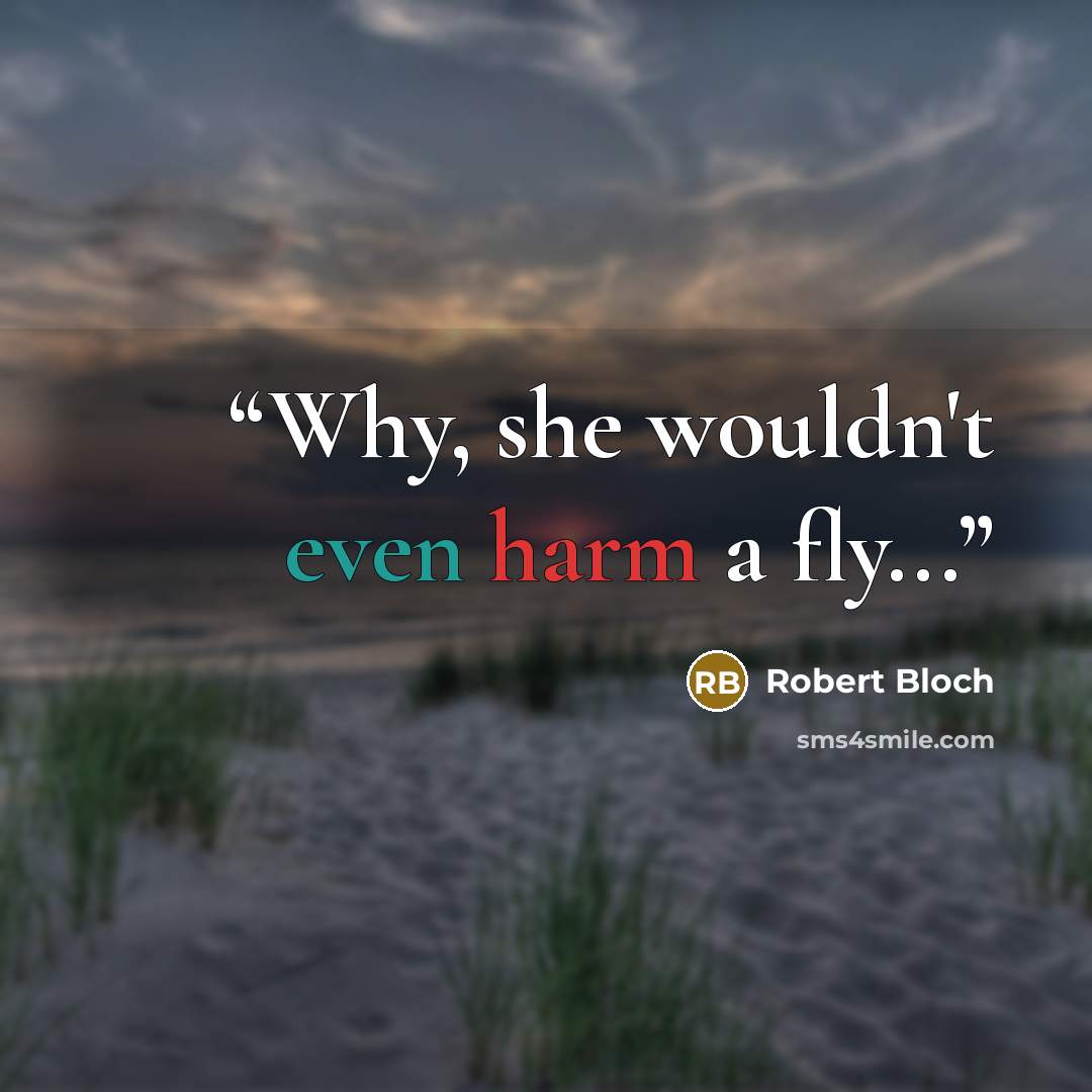 “Why, she wouldn't even harm a fly...” quote by Robert Bloch