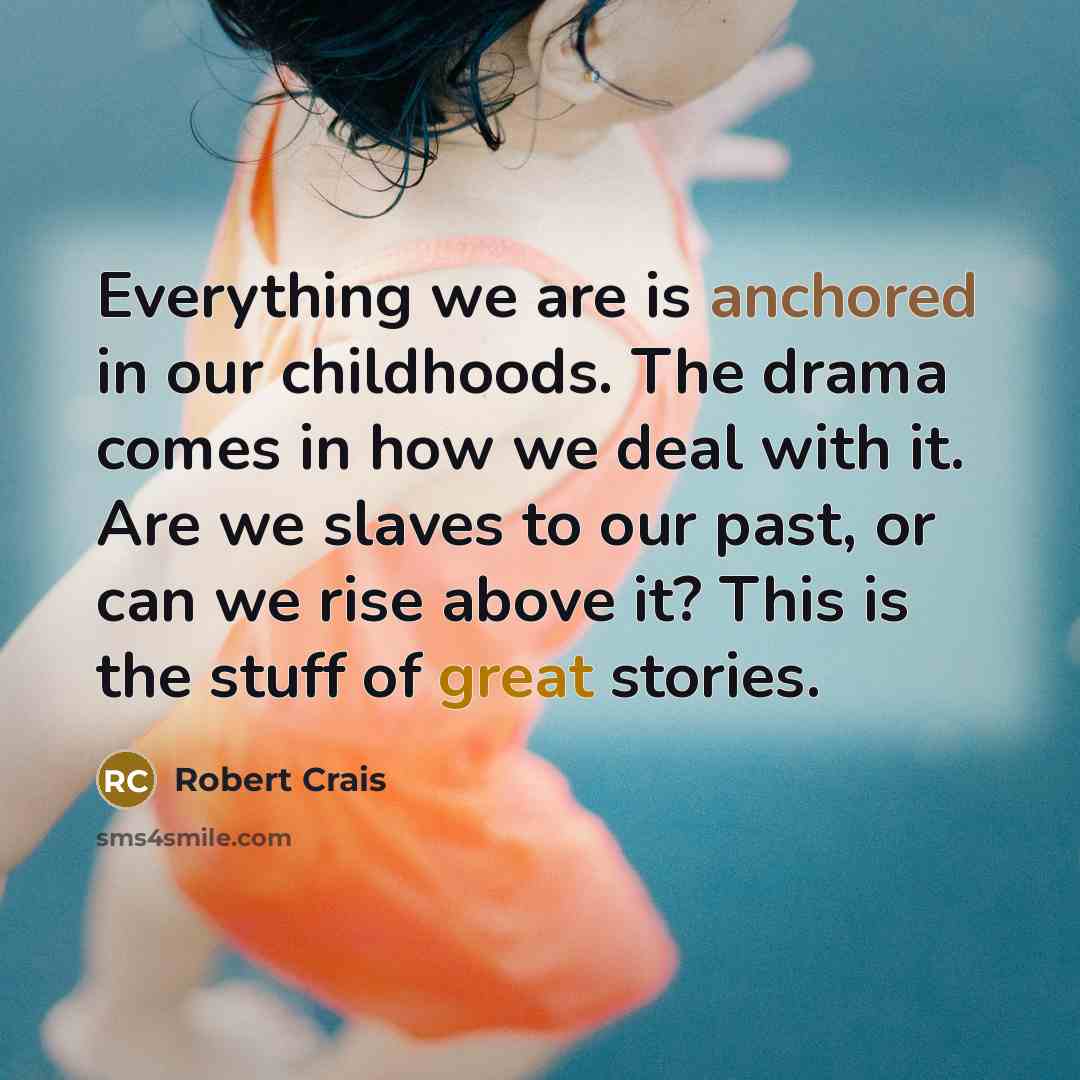 “Everything we are is anchored in our childhoods. The drama…” quote by Robert Crais
