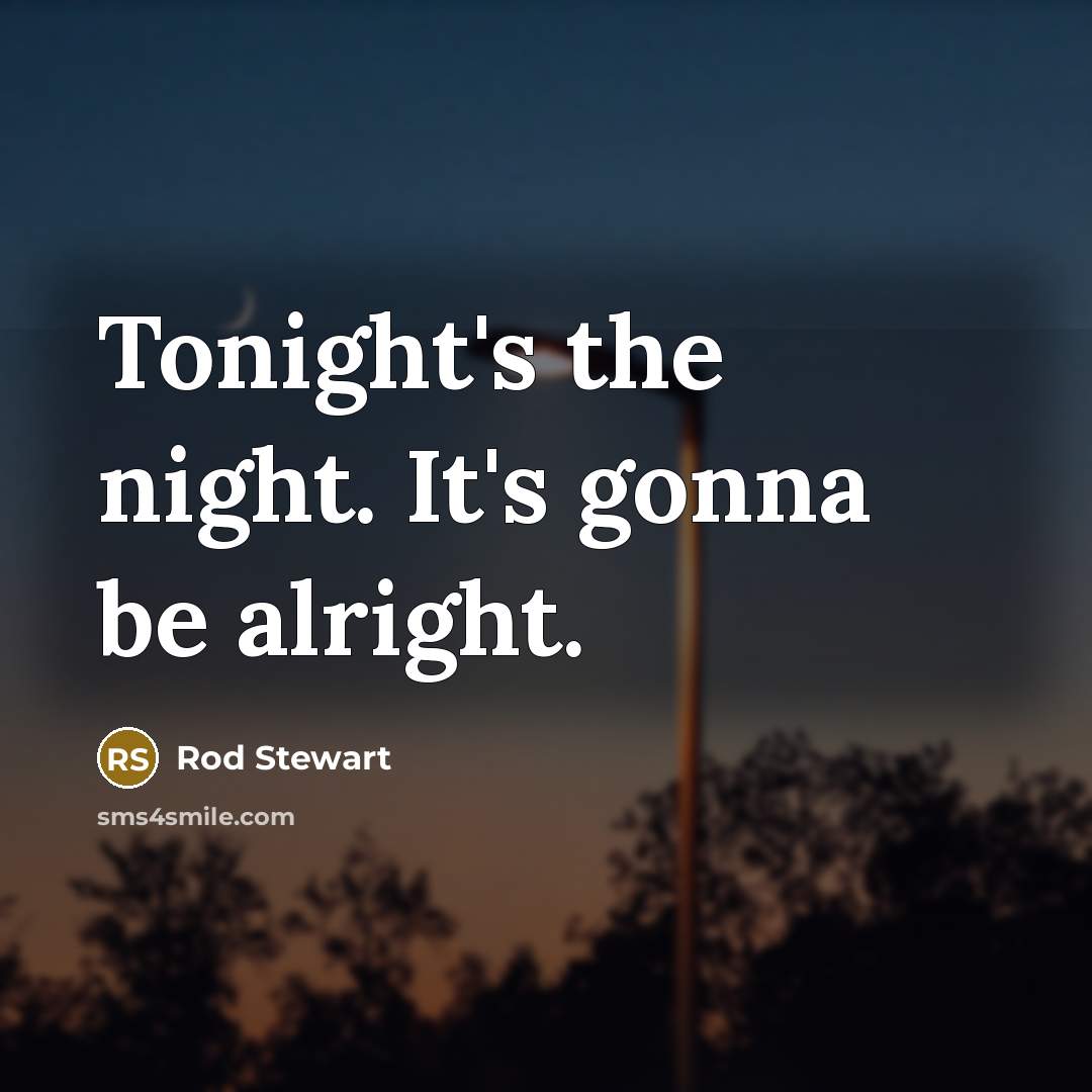 “Tonight's the night. It's gonna be alright.…” quote by Rod Stewart