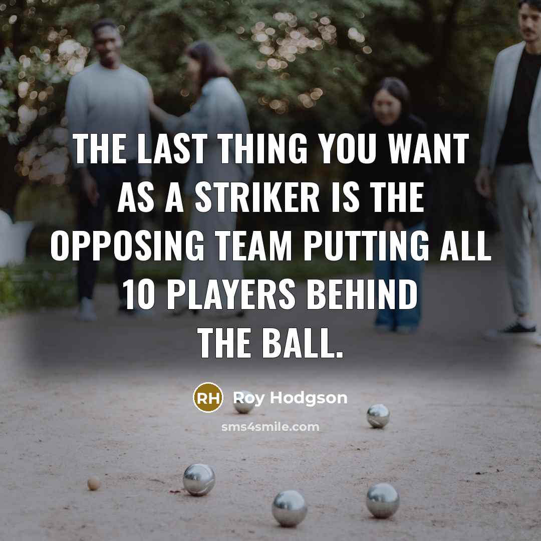 “The last thing you want as a striker is the…” quote by Roy Hodgson