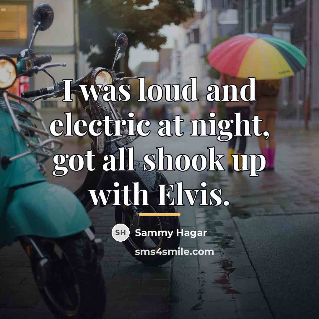 “I was loud and electric at night, got all shook…” quote by Sammy Hagar