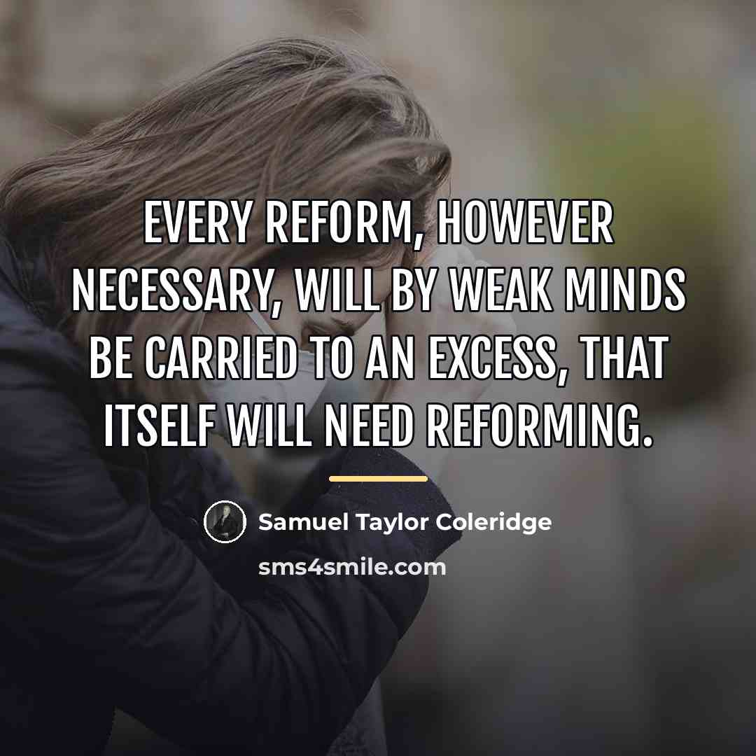 “Every reform, however necessary, will by weak minds be carried…” quote by Samuel Taylor Coleridge