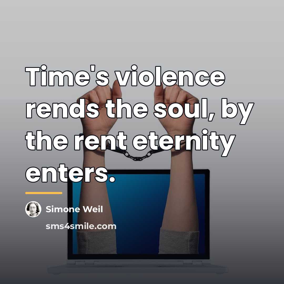 “Time's violence rends the soul, by the rent eternity enters.…” quote by Simone Weil