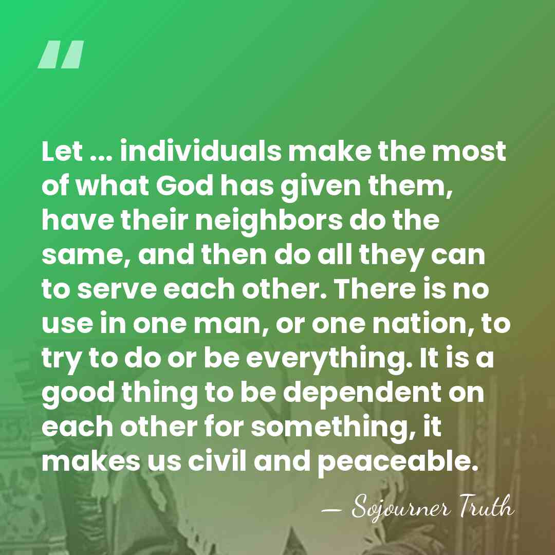 Let ... individuals make the most of what God has given them,&hellip; - Sojourner Truth