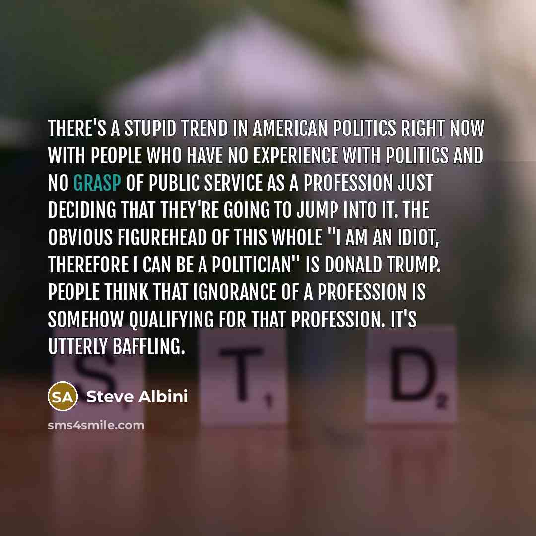 “There's a stupid trend in American politics right now with…” quote by Steve Albini