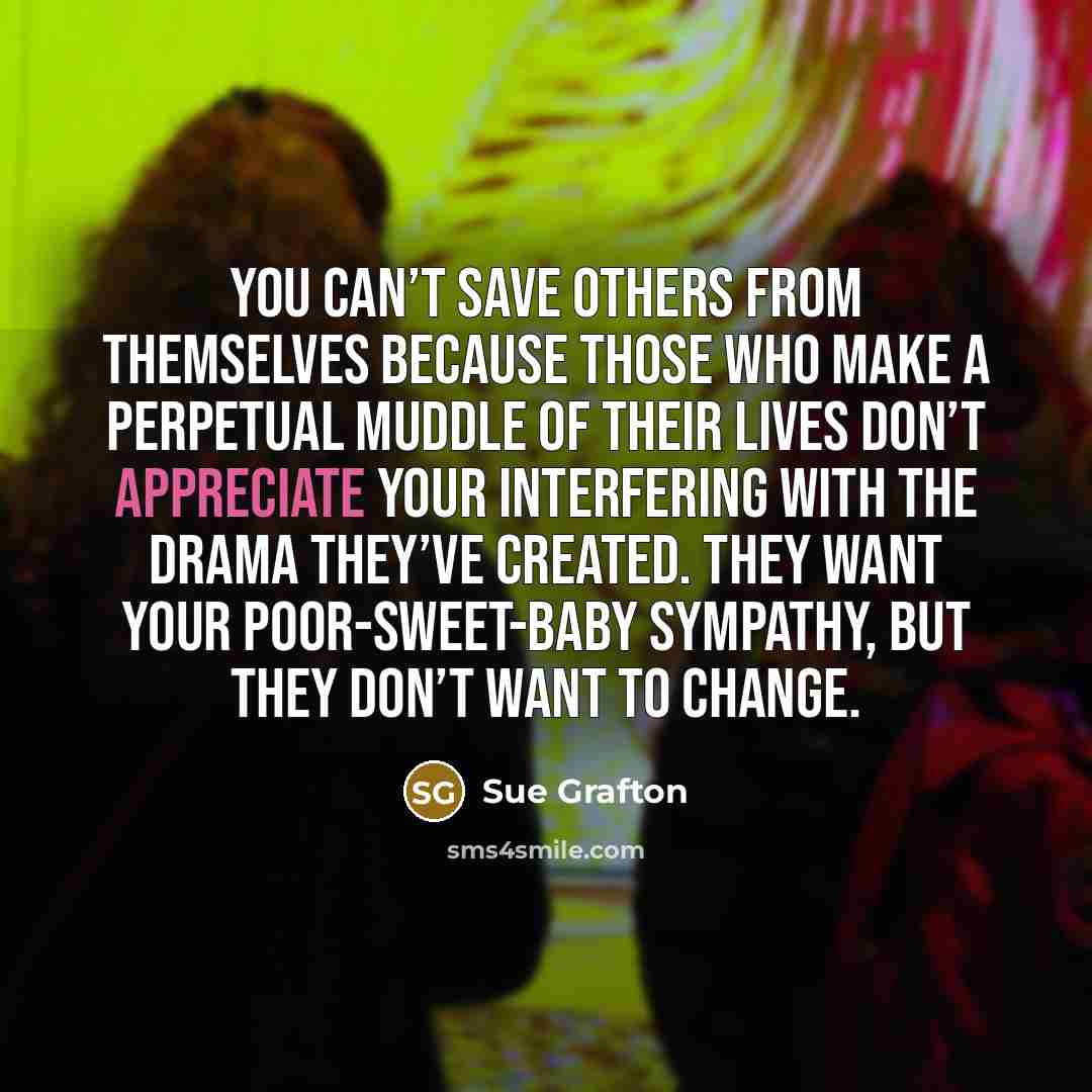 “You can’t save others from themselves because those who make…” quote by Sue Grafton