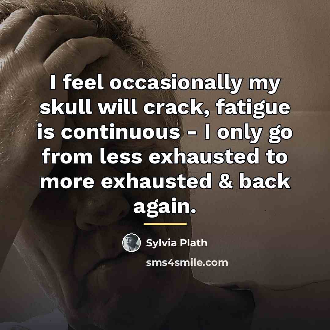 “I feel occasionally my skull will crack, fatigue is continuous…” quote by Sylvia Plath