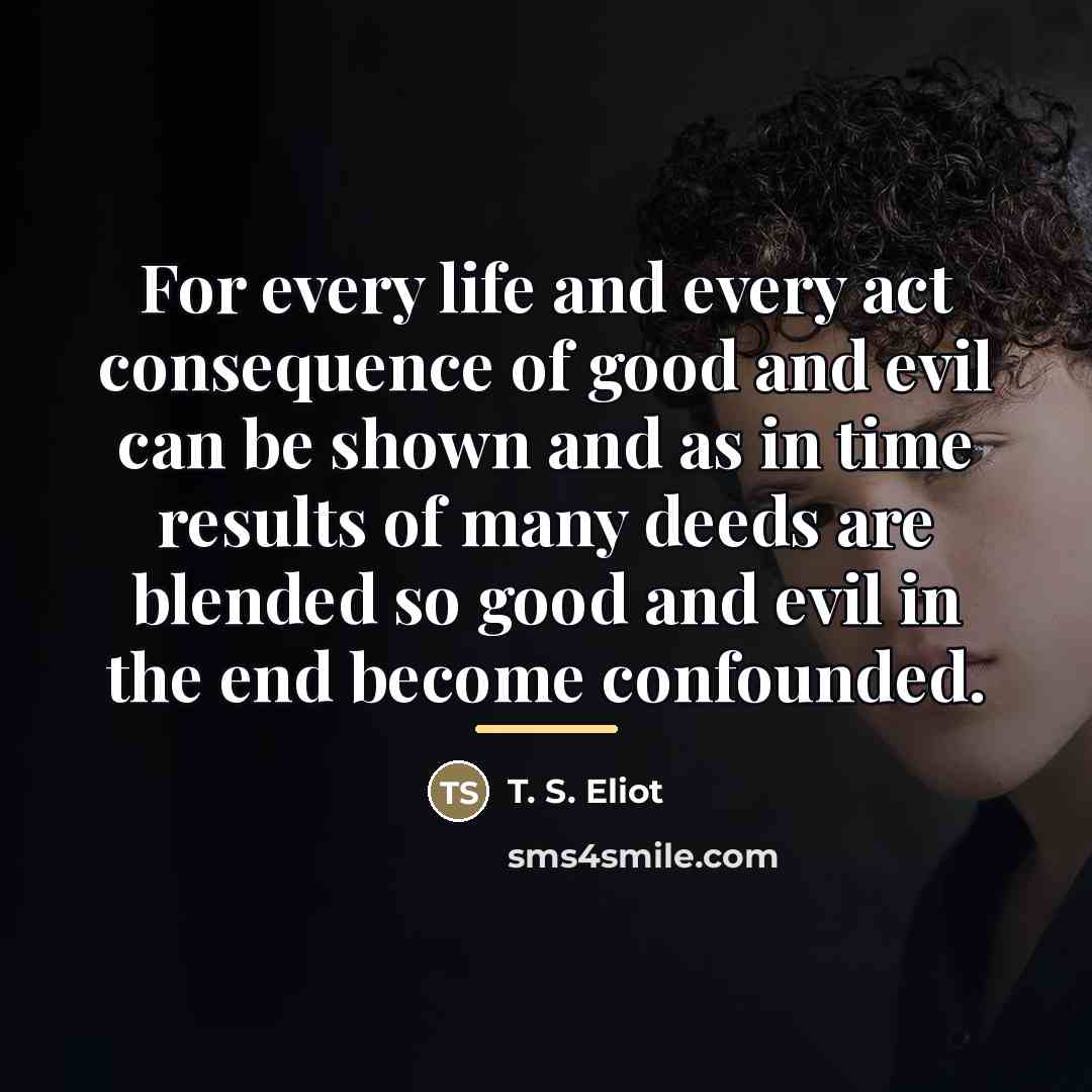 “For every life and every act consequence of good and…” quote by T. S. Eliot