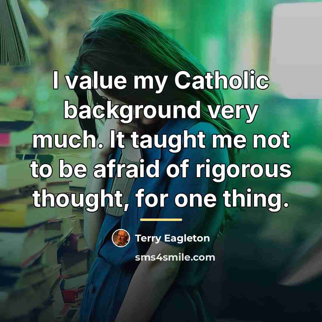“I value my Catholic background very much. It taught me…” quote by Terry Eagleton