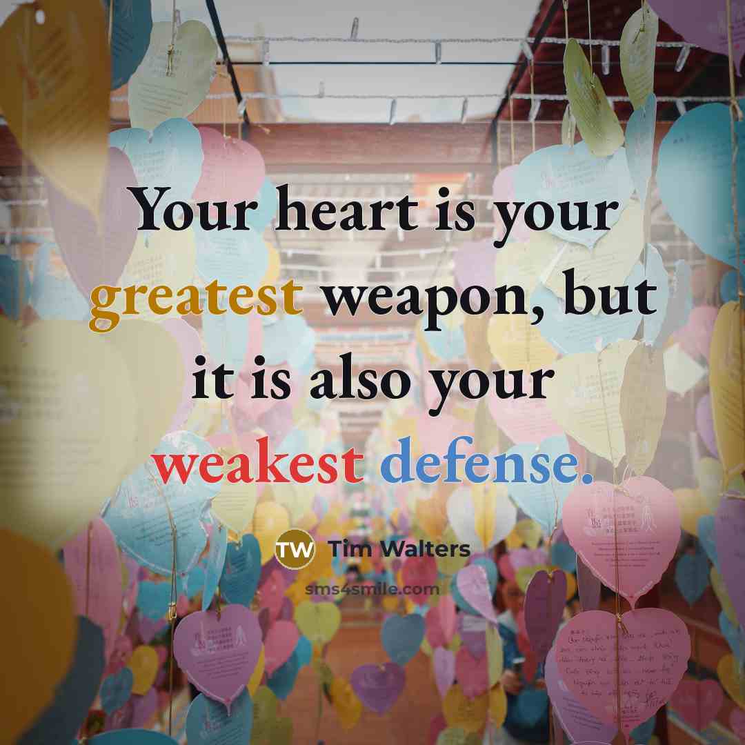 “Your heart is your greatest weapon, but it is also your weakest defense.” quote by Tim Walters