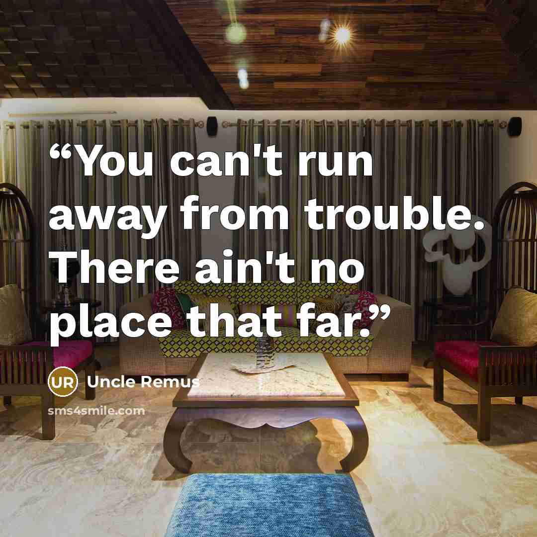 “You can't run away from trouble. There ain't no place that far.” quote by Uncle Remus